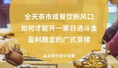全天茶市成餐飲新風(fēng)口，如何才能開一家日進(jìn)斗金，盈利穩(wěn)定的廣式茶樓?